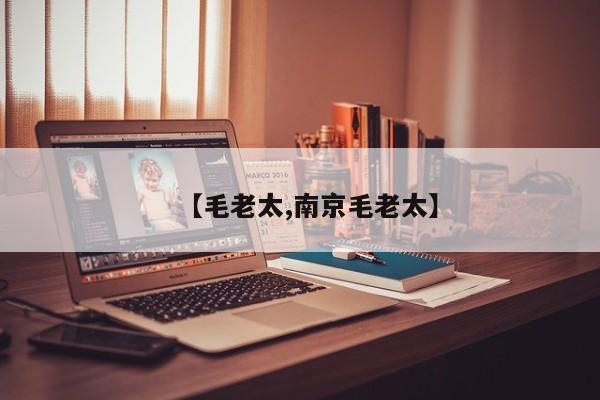 【毛老太,南京毛老太】
