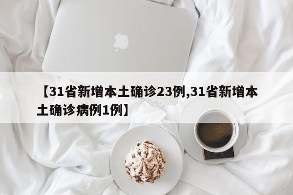 【31省新增本土确诊23例,31省新增本土确诊病例1例】