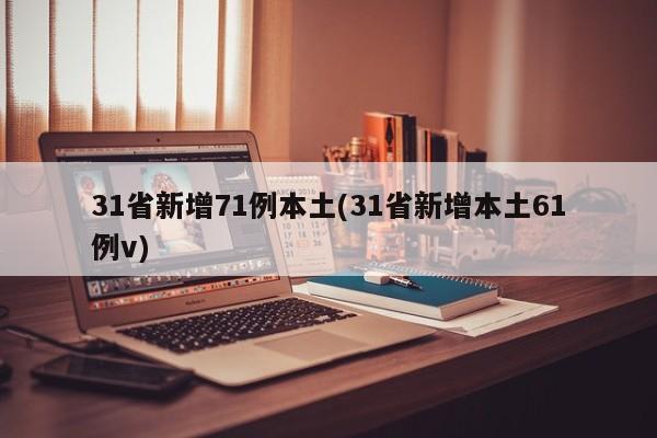 31省新增71例本土(31省新增本土61例v)