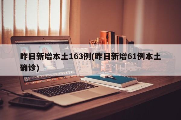 昨日新增本土163例(昨日新增61例本土确诊)
