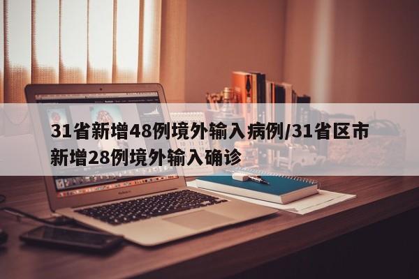 31省新增48例境外输入病例/31省区市新增28例境外输入确诊