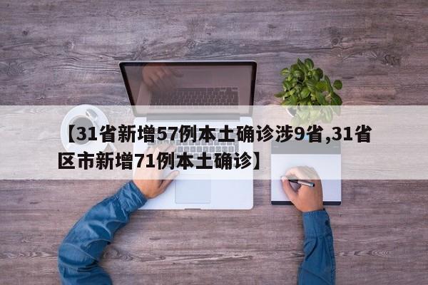 【31省新增57例本土确诊涉9省,31省区市新增71例本土确诊】