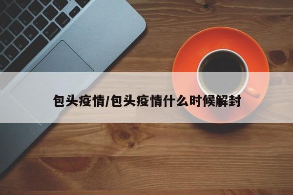 包头疫情/包头疫情什么时候解封