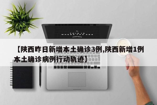 【陕西昨日新增本土确诊3例,陕西新增1例本土确诊病例行动轨迹】