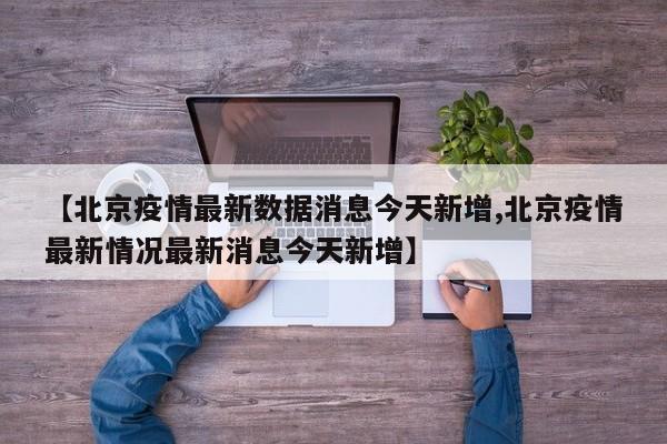 【北京疫情最新数据消息今天新增,北京疫情最新情况最新消息今天新增】