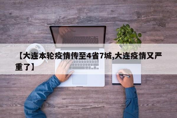 【大连本轮疫情传至4省7城,大连疫情又严重了】