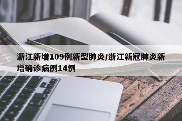 浙江新增109例新型肺炎/浙江新冠肺炎新增确诊病例14例