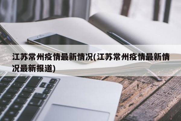 江苏常州疫情最新情况(江苏常州疫情最新情况最新报道)