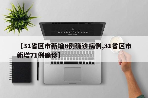 【31省区市新增6例确诊病例,31省区市新增71例确诊】