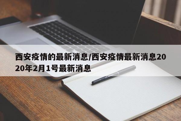 西安疫情的最新消息/西安疫情最新消息2020年2月1号最新消息