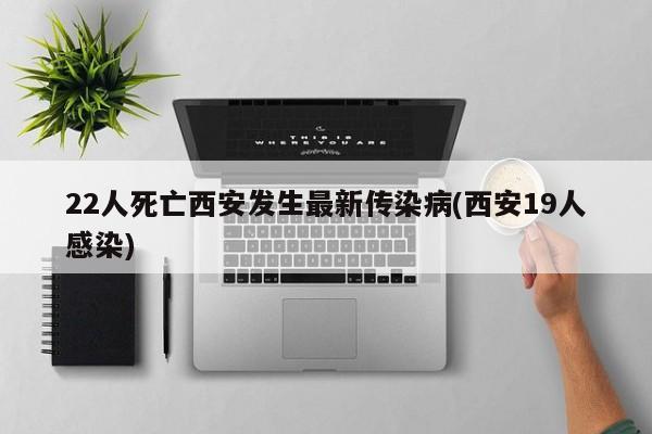 22人死亡西安发生最新传染病(西安19人感染)