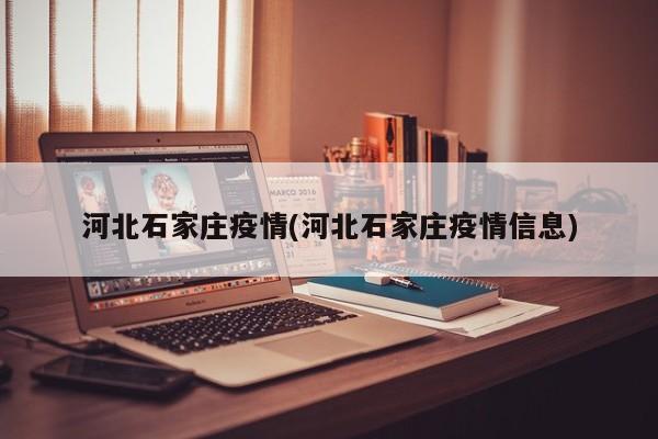 河北石家庄疫情(河北石家庄疫情信息)