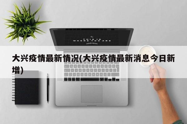 大兴疫情最新情况(大兴疫情最新消息今日新增)