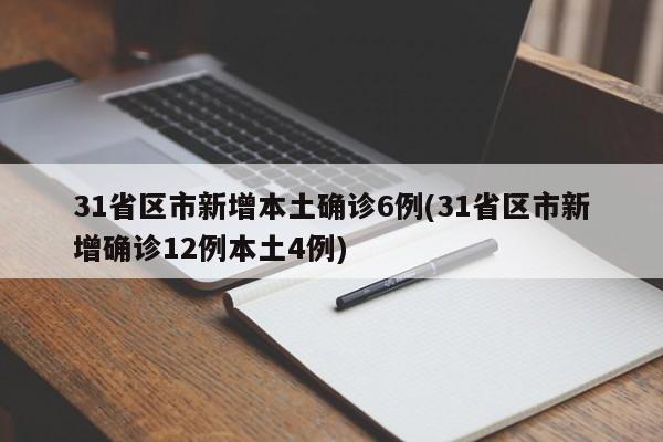 31省区市新增本土确诊6例(31省区市新增确诊12例本土4例)