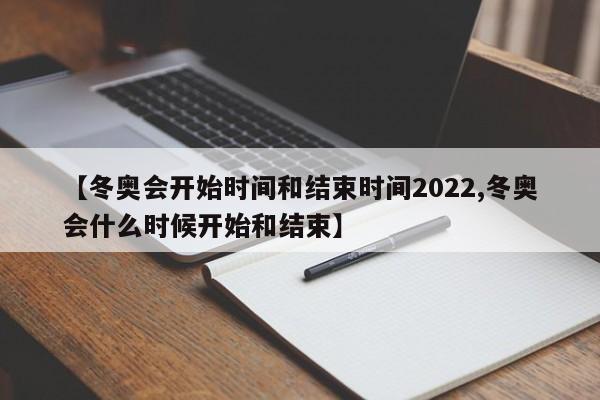 【冬奥会开始时间和结束时间2022,冬奥会什么时候开始和结束】