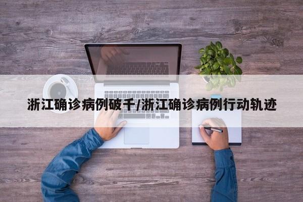 浙江确诊病例破千/浙江确诊病例行动轨迹