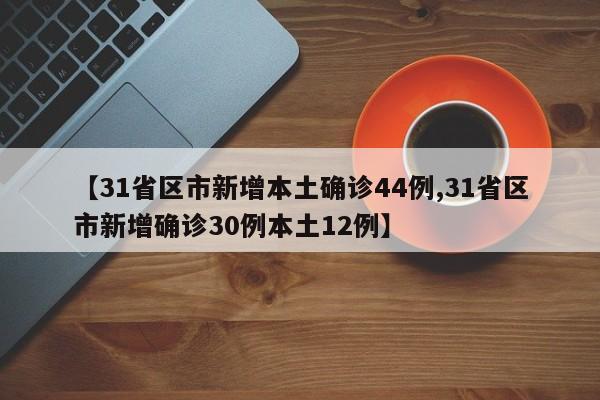【31省区市新增本土确诊44例,31省区市新增确诊30例本土12例】