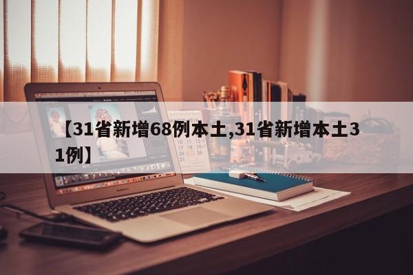 【31省新增68例本土,31省新增本土31例】