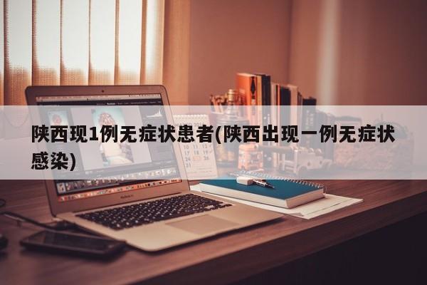 陕西现1例无症状患者(陕西出现一例无症状感染)