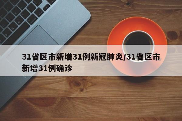 31省区市新增31例新冠肺炎/31省区市新增31例确诊