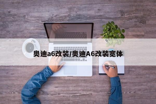 奥迪a6改装/奥迪A6改装宽体