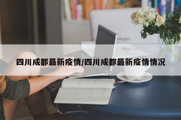 四川成都最新疫情/四川成都最新疫情情况