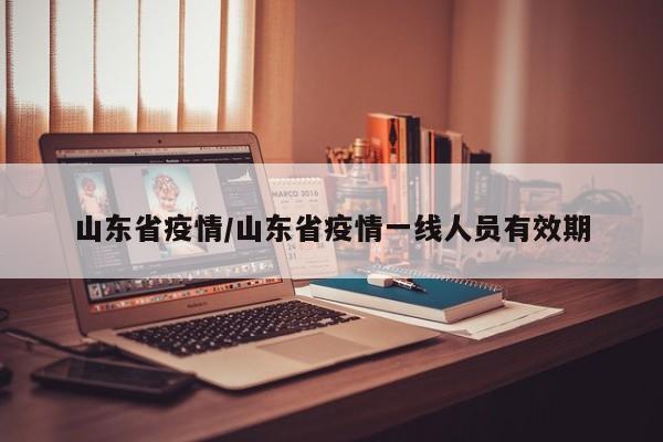 山东省疫情/山东省疫情一线人员有效期