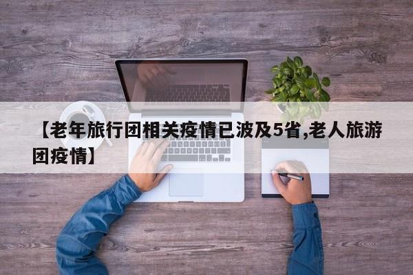【老年旅行团相关疫情已波及5省,老人旅游团疫情】