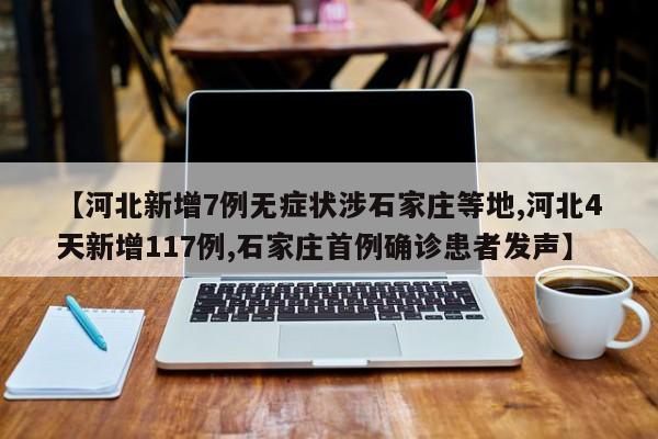 【河北新增7例无症状涉石家庄等地,河北4天新增117例,石家庄首例确诊患者发声】