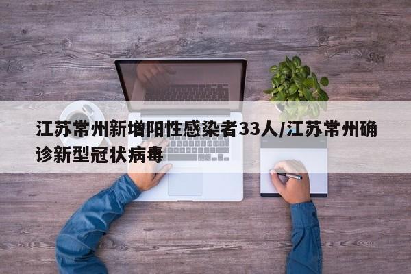江苏常州新增阳性感染者33人/江苏常州确诊新型冠状病毒