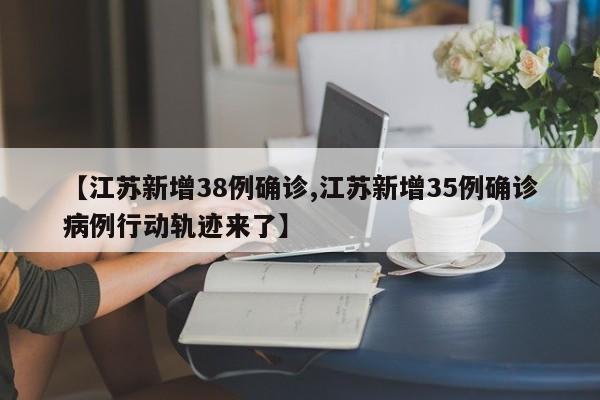 【江苏新增38例确诊,江苏新增35例确诊病例行动轨迹来了】
