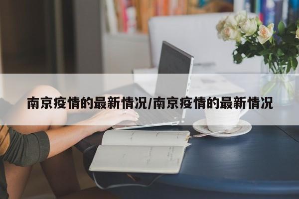南京疫情的最新情况/南京疫情的最新情况
