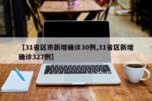 【31省区市新增确诊30例,31省区新增确诊327例】