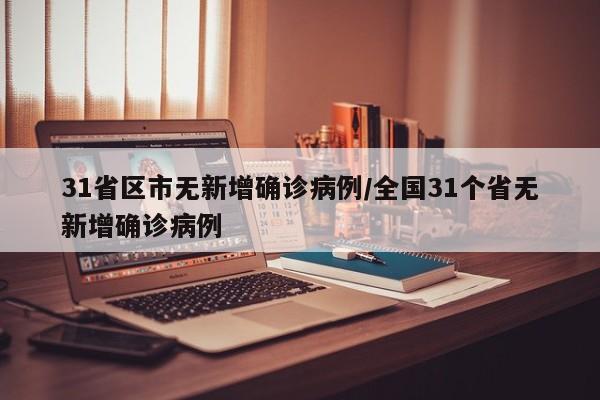 31省区市无新增确诊病例/全国31个省无新增确诊病例