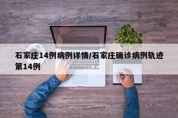 石家庄14例病例详情/石家庄确诊病例轨迹第14例
