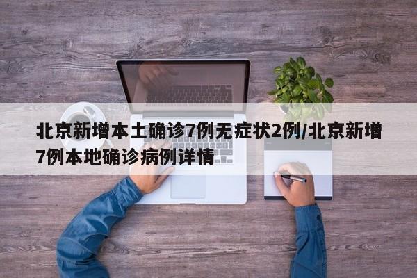 北京新增本土确诊7例无症状2例/北京新增7例本地确诊病例详情
