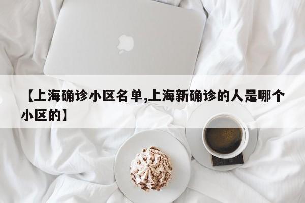 【上海确诊小区名单,上海新确诊的人是哪个小区的】