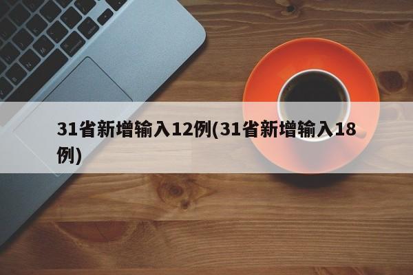 31省新增输入12例(31省新增输入18例)