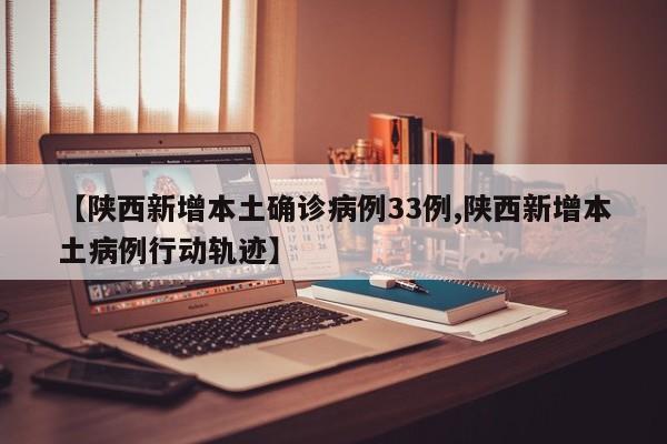 【陕西新增本土确诊病例33例,陕西新增本土病例行动轨迹】